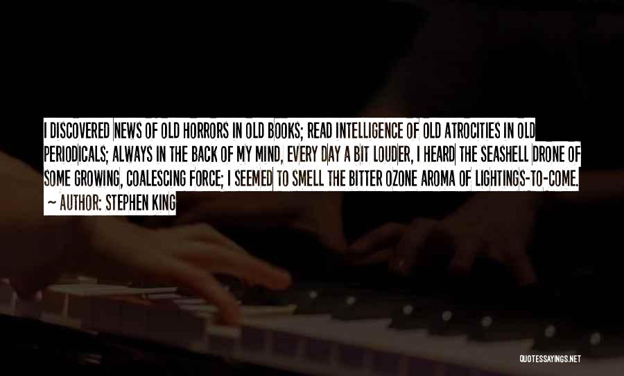 Stephen King Quotes: I Discovered News Of Old Horrors In Old Books; Read Intelligence Of Old Atrocities In Old Periodicals; Always In The