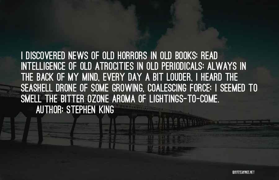Stephen King Quotes: I Discovered News Of Old Horrors In Old Books; Read Intelligence Of Old Atrocities In Old Periodicals; Always In The