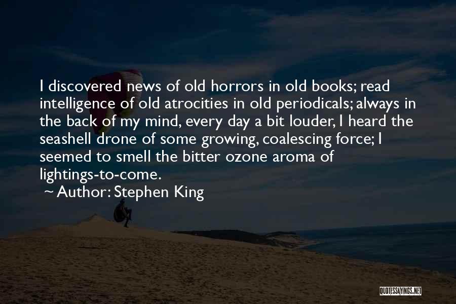 Stephen King Quotes: I Discovered News Of Old Horrors In Old Books; Read Intelligence Of Old Atrocities In Old Periodicals; Always In The