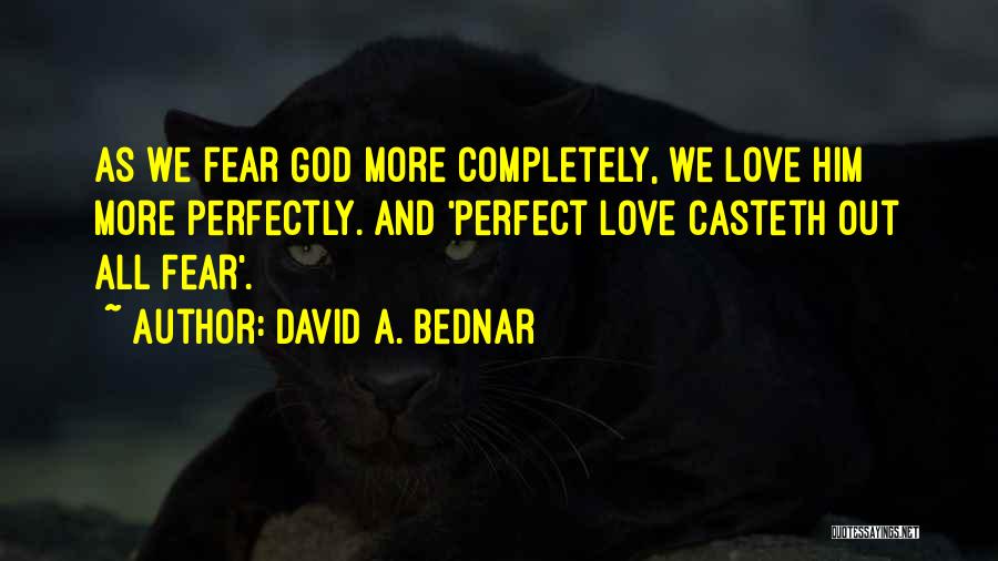 David A. Bednar Quotes: As We Fear God More Completely, We Love Him More Perfectly. And 'perfect Love Casteth Out All Fear'.
