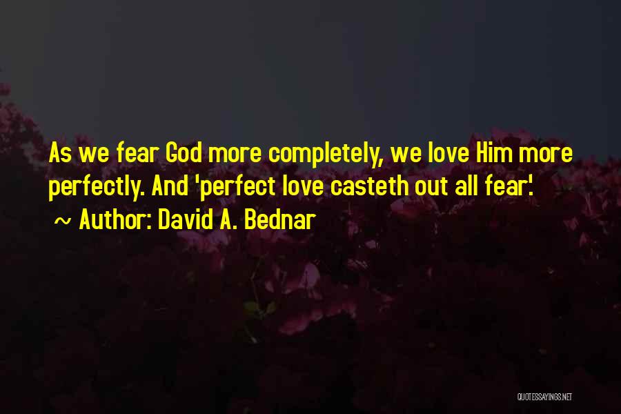 David A. Bednar Quotes: As We Fear God More Completely, We Love Him More Perfectly. And 'perfect Love Casteth Out All Fear'.