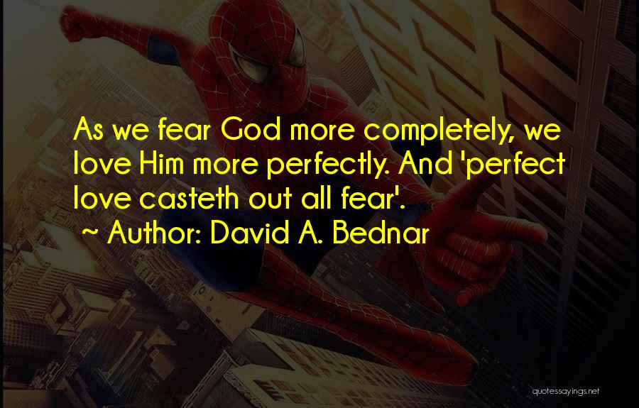 David A. Bednar Quotes: As We Fear God More Completely, We Love Him More Perfectly. And 'perfect Love Casteth Out All Fear'.