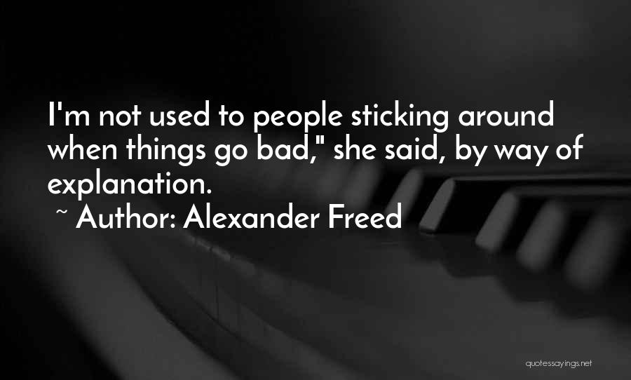 Alexander Freed Quotes: I'm Not Used To People Sticking Around When Things Go Bad, She Said, By Way Of Explanation.