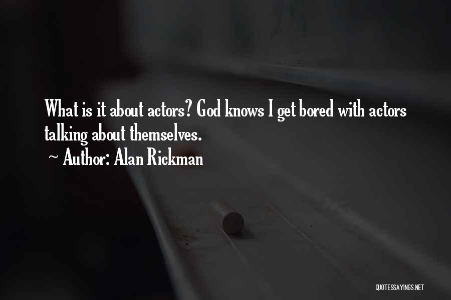 Alan Rickman Quotes: What Is It About Actors? God Knows I Get Bored With Actors Talking About Themselves.