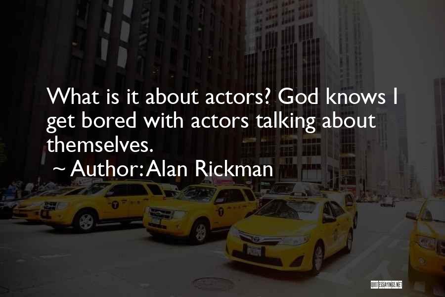 Alan Rickman Quotes: What Is It About Actors? God Knows I Get Bored With Actors Talking About Themselves.