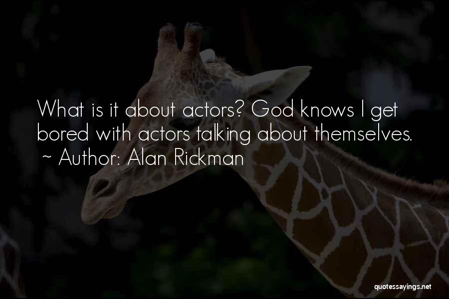 Alan Rickman Quotes: What Is It About Actors? God Knows I Get Bored With Actors Talking About Themselves.