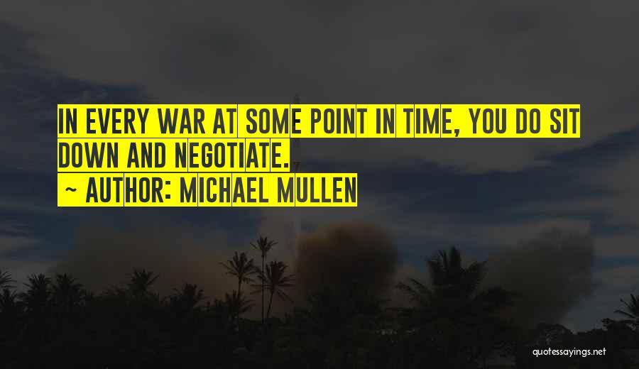 Michael Mullen Quotes: In Every War At Some Point In Time, You Do Sit Down And Negotiate.