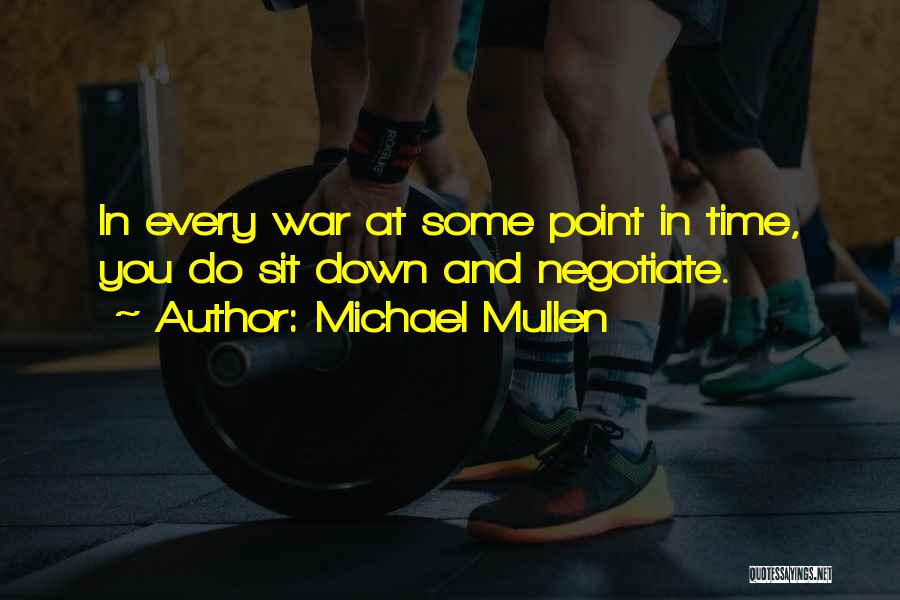 Michael Mullen Quotes: In Every War At Some Point In Time, You Do Sit Down And Negotiate.