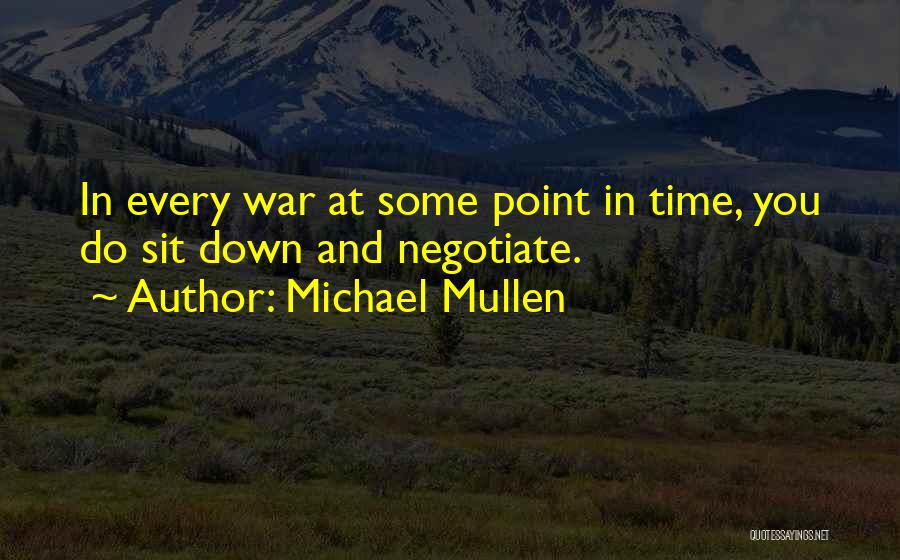 Michael Mullen Quotes: In Every War At Some Point In Time, You Do Sit Down And Negotiate.