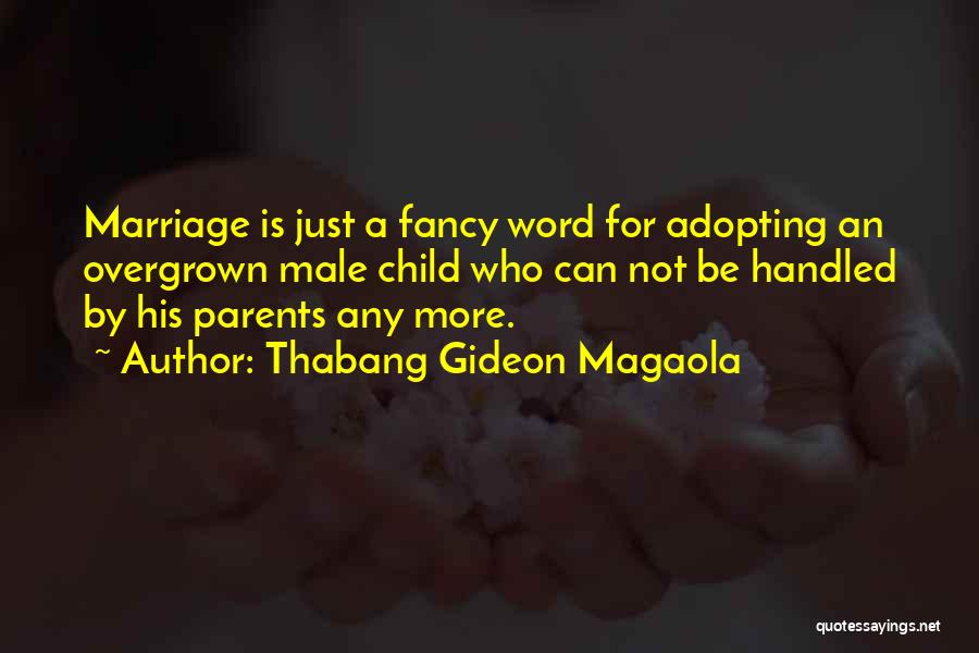 Thabang Gideon Magaola Quotes: Marriage Is Just A Fancy Word For Adopting An Overgrown Male Child Who Can Not Be Handled By His Parents