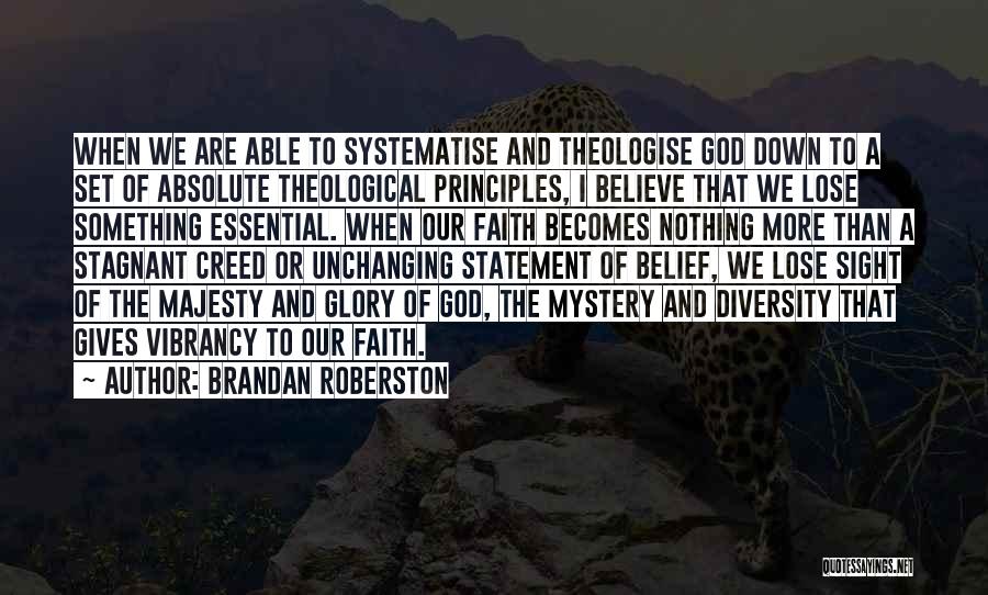 Brandan Roberston Quotes: When We Are Able To Systematise And Theologise God Down To A Set Of Absolute Theological Principles, I Believe That