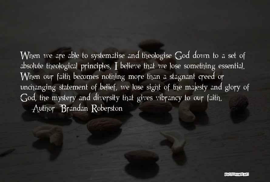Brandan Roberston Quotes: When We Are Able To Systematise And Theologise God Down To A Set Of Absolute Theological Principles, I Believe That