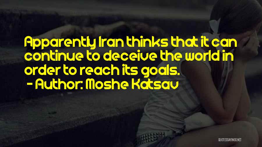 Moshe Katsav Quotes: Apparently Iran Thinks That It Can Continue To Deceive The World In Order To Reach Its Goals.