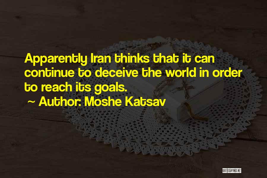 Moshe Katsav Quotes: Apparently Iran Thinks That It Can Continue To Deceive The World In Order To Reach Its Goals.