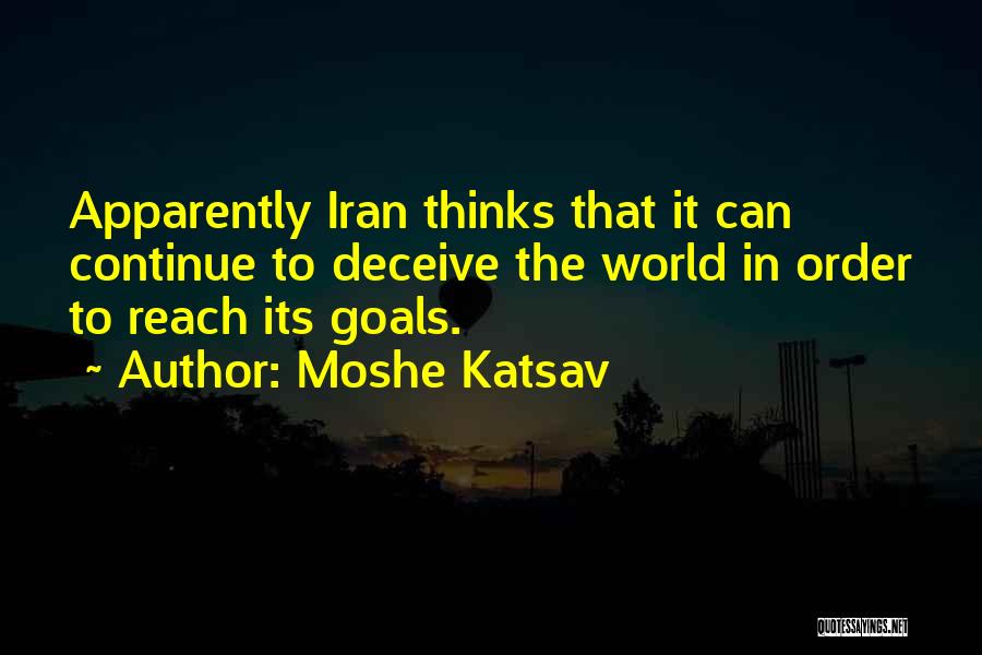 Moshe Katsav Quotes: Apparently Iran Thinks That It Can Continue To Deceive The World In Order To Reach Its Goals.