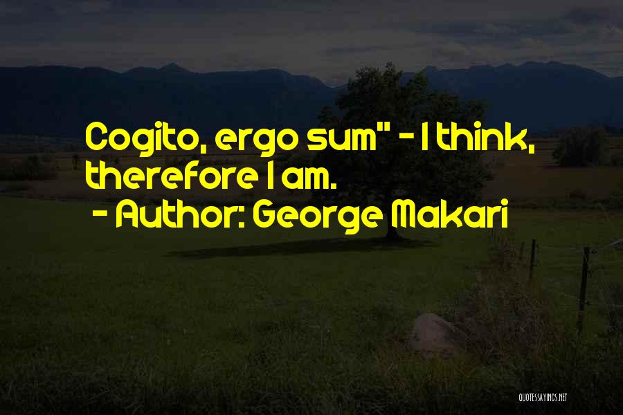 George Makari Quotes: Cogito, Ergo Sum - I Think, Therefore I Am.