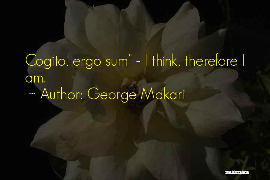 George Makari Quotes: Cogito, Ergo Sum - I Think, Therefore I Am.