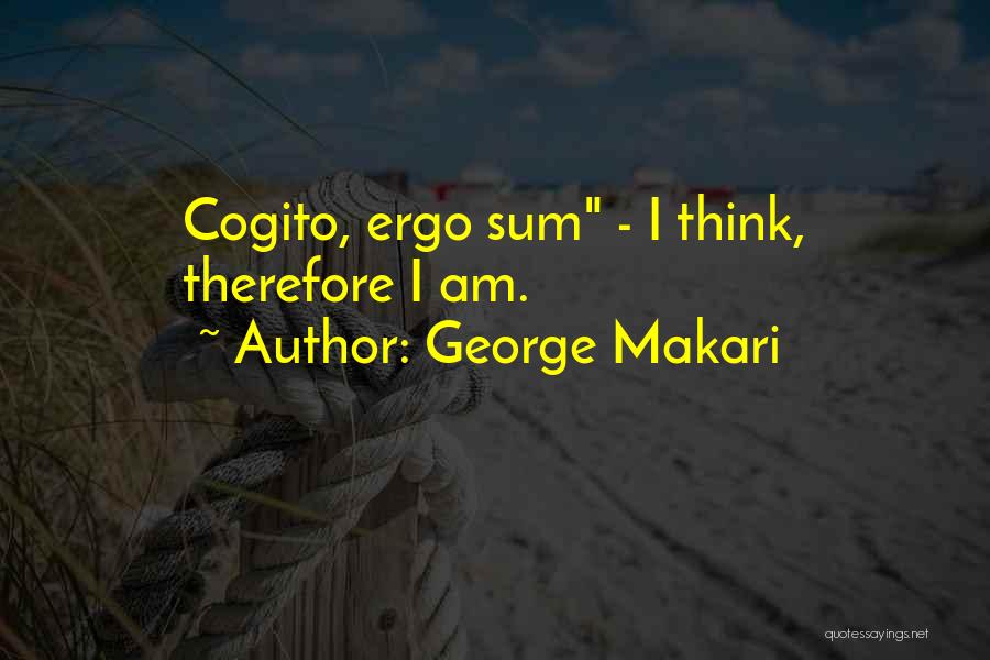 George Makari Quotes: Cogito, Ergo Sum - I Think, Therefore I Am.