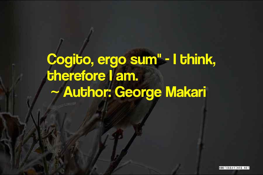 George Makari Quotes: Cogito, Ergo Sum - I Think, Therefore I Am.