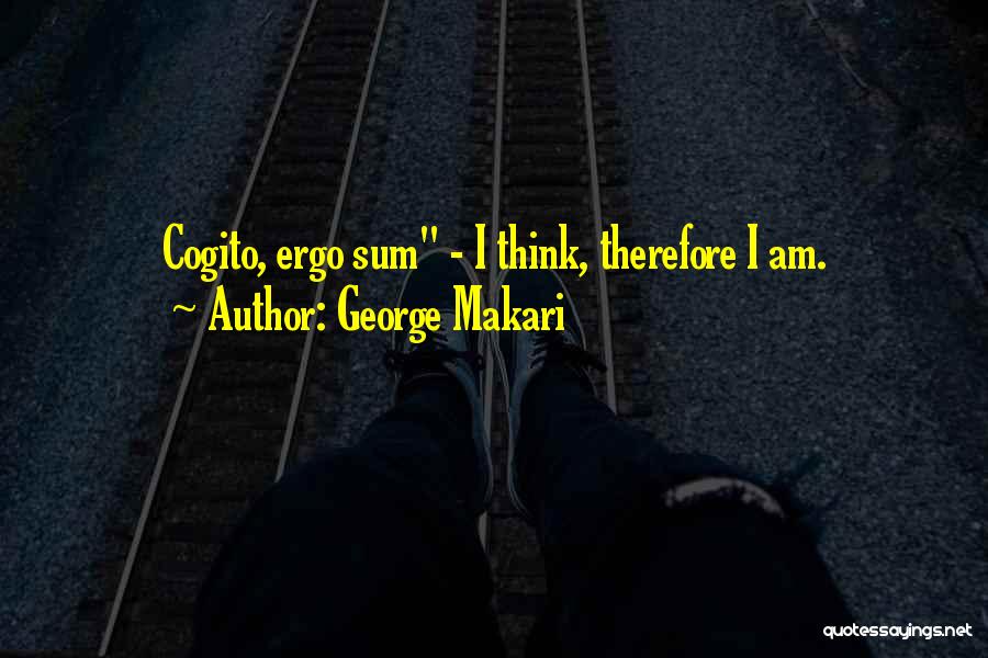 George Makari Quotes: Cogito, Ergo Sum - I Think, Therefore I Am.