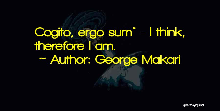 George Makari Quotes: Cogito, Ergo Sum - I Think, Therefore I Am.