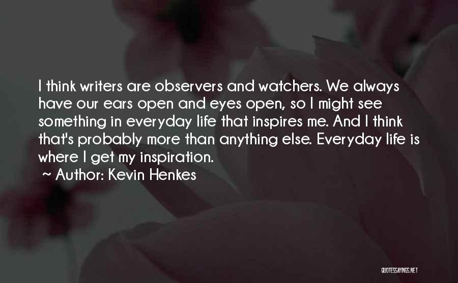 Kevin Henkes Quotes: I Think Writers Are Observers And Watchers. We Always Have Our Ears Open And Eyes Open, So I Might See