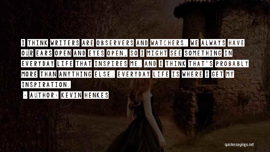 Kevin Henkes Quotes: I Think Writers Are Observers And Watchers. We Always Have Our Ears Open And Eyes Open, So I Might See