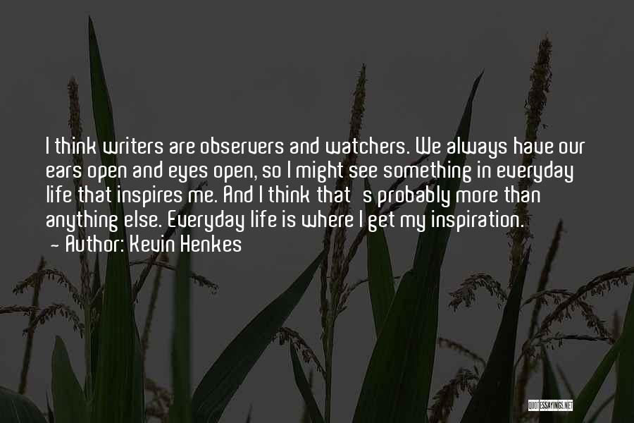 Kevin Henkes Quotes: I Think Writers Are Observers And Watchers. We Always Have Our Ears Open And Eyes Open, So I Might See