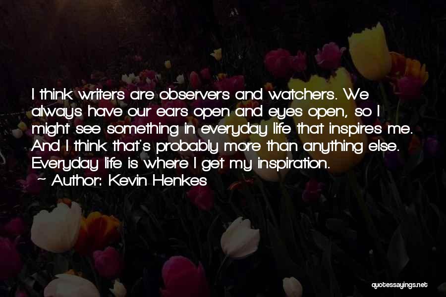 Kevin Henkes Quotes: I Think Writers Are Observers And Watchers. We Always Have Our Ears Open And Eyes Open, So I Might See