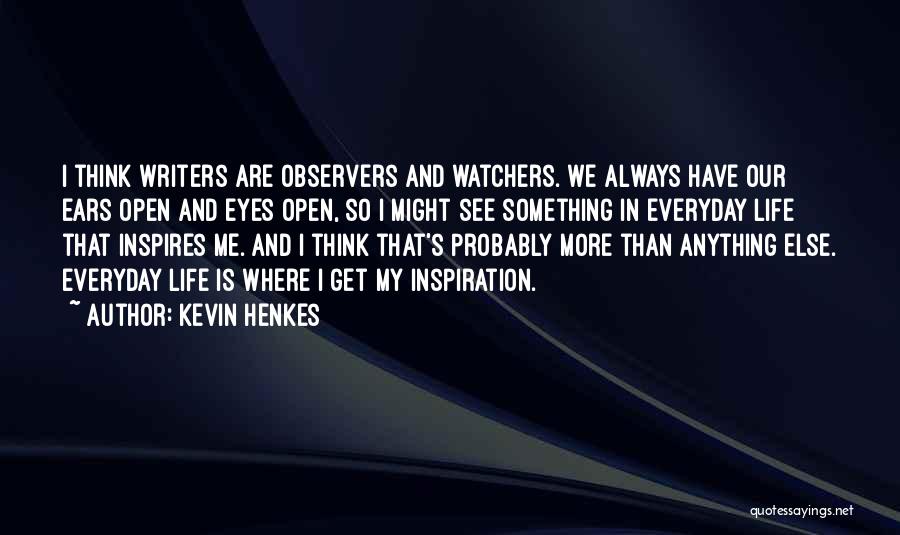 Kevin Henkes Quotes: I Think Writers Are Observers And Watchers. We Always Have Our Ears Open And Eyes Open, So I Might See