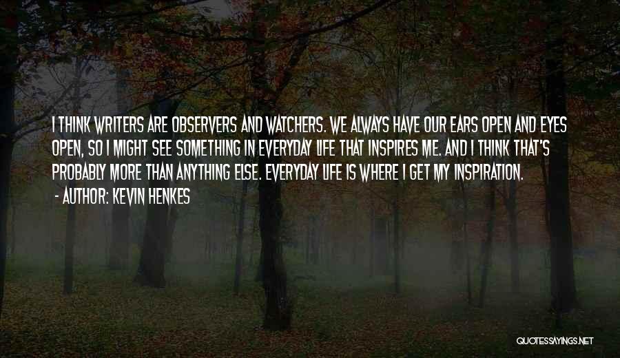 Kevin Henkes Quotes: I Think Writers Are Observers And Watchers. We Always Have Our Ears Open And Eyes Open, So I Might See