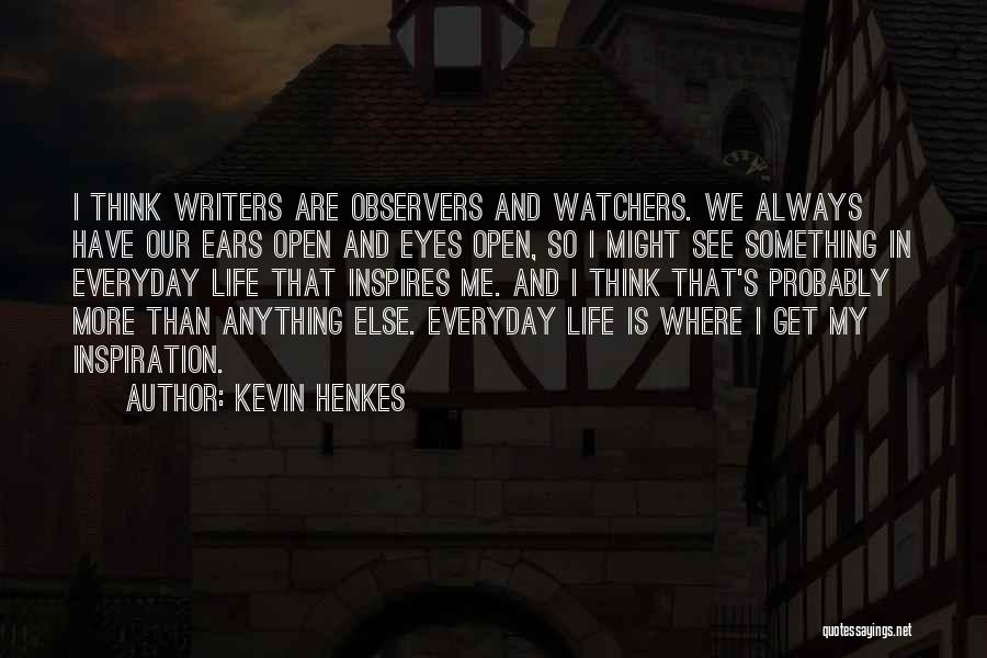 Kevin Henkes Quotes: I Think Writers Are Observers And Watchers. We Always Have Our Ears Open And Eyes Open, So I Might See