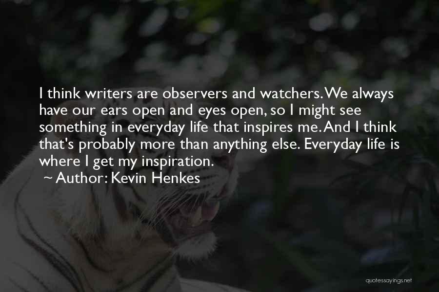 Kevin Henkes Quotes: I Think Writers Are Observers And Watchers. We Always Have Our Ears Open And Eyes Open, So I Might See