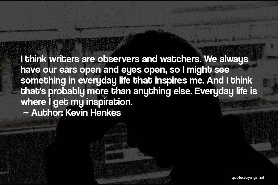 Kevin Henkes Quotes: I Think Writers Are Observers And Watchers. We Always Have Our Ears Open And Eyes Open, So I Might See