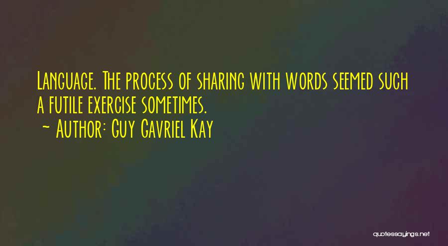 Guy Gavriel Kay Quotes: Language. The Process Of Sharing With Words Seemed Such A Futile Exercise Sometimes.
