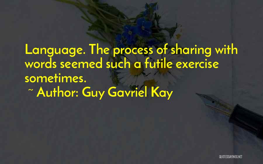 Guy Gavriel Kay Quotes: Language. The Process Of Sharing With Words Seemed Such A Futile Exercise Sometimes.