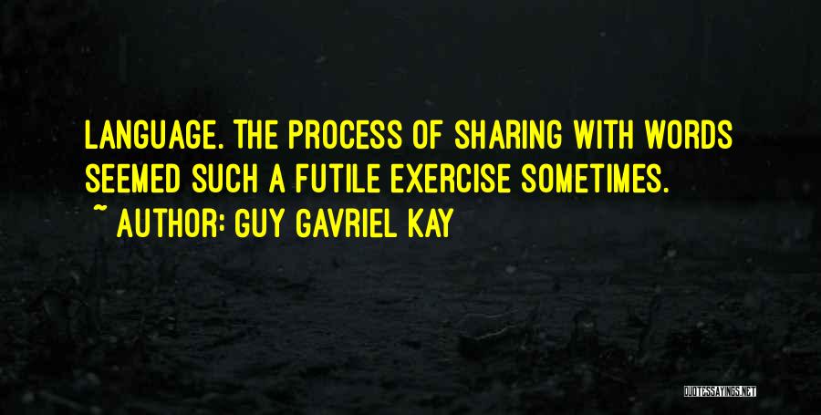 Guy Gavriel Kay Quotes: Language. The Process Of Sharing With Words Seemed Such A Futile Exercise Sometimes.