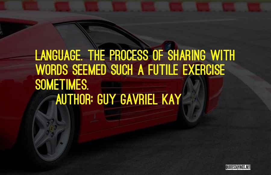 Guy Gavriel Kay Quotes: Language. The Process Of Sharing With Words Seemed Such A Futile Exercise Sometimes.