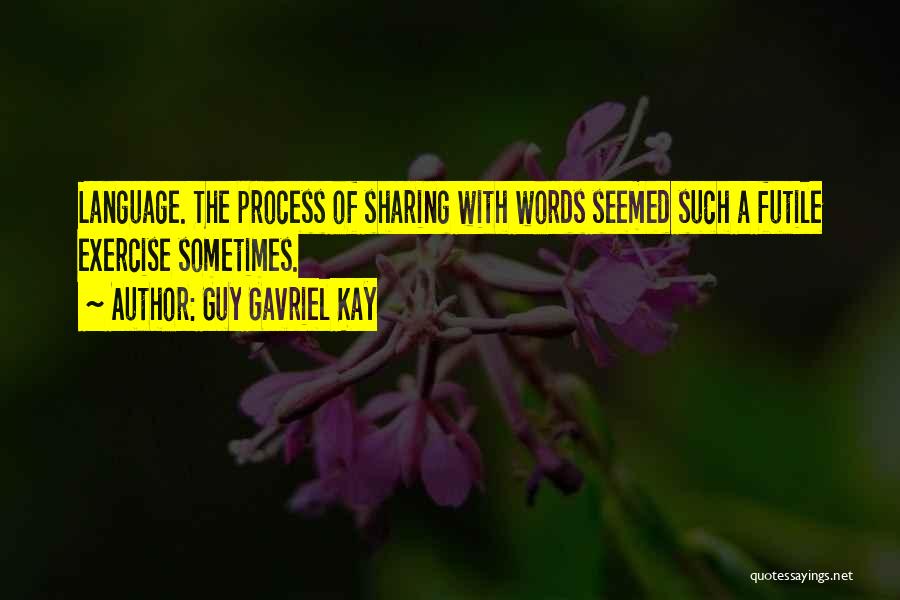 Guy Gavriel Kay Quotes: Language. The Process Of Sharing With Words Seemed Such A Futile Exercise Sometimes.
