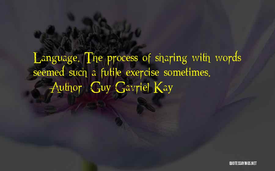 Guy Gavriel Kay Quotes: Language. The Process Of Sharing With Words Seemed Such A Futile Exercise Sometimes.