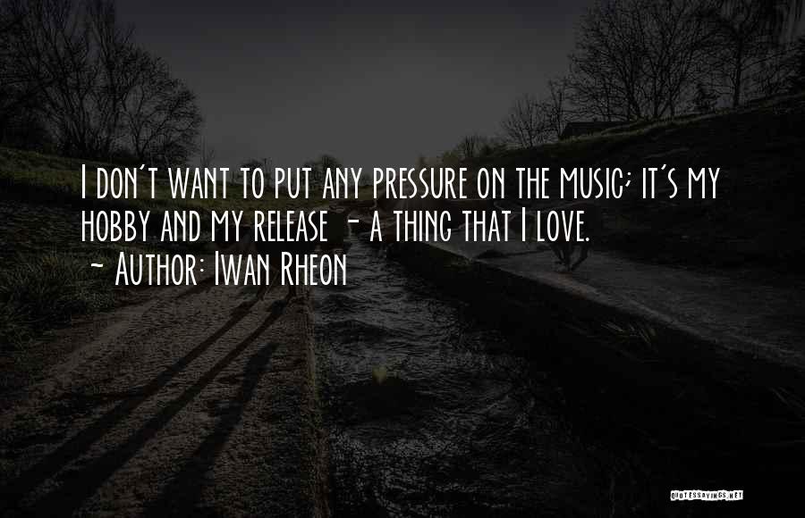 Iwan Rheon Quotes: I Don't Want To Put Any Pressure On The Music; It's My Hobby And My Release - A Thing That
