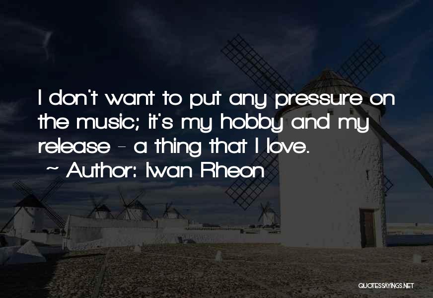 Iwan Rheon Quotes: I Don't Want To Put Any Pressure On The Music; It's My Hobby And My Release - A Thing That