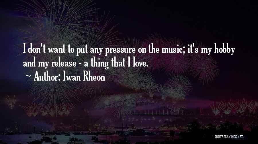 Iwan Rheon Quotes: I Don't Want To Put Any Pressure On The Music; It's My Hobby And My Release - A Thing That
