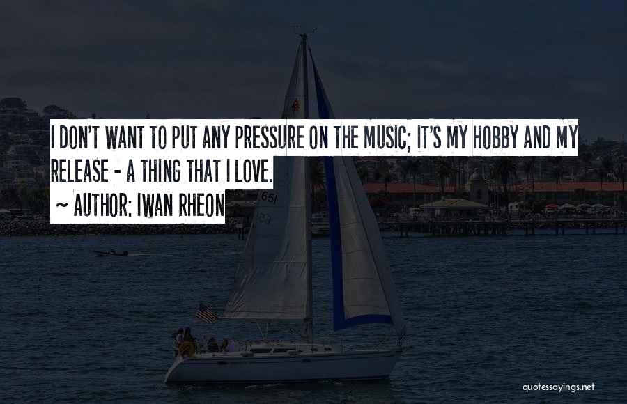 Iwan Rheon Quotes: I Don't Want To Put Any Pressure On The Music; It's My Hobby And My Release - A Thing That