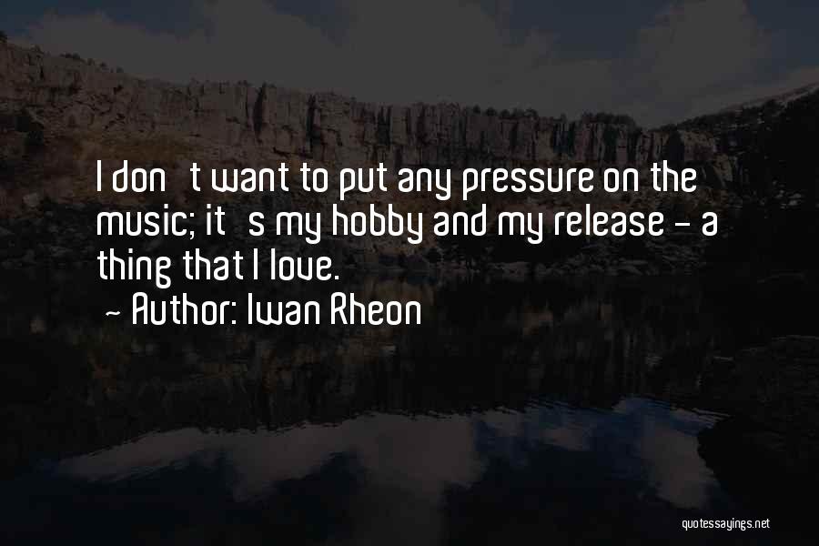 Iwan Rheon Quotes: I Don't Want To Put Any Pressure On The Music; It's My Hobby And My Release - A Thing That