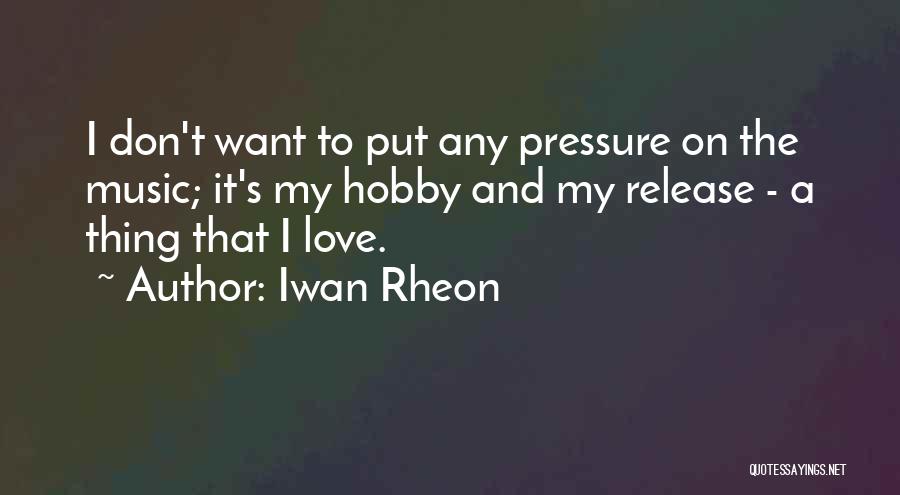 Iwan Rheon Quotes: I Don't Want To Put Any Pressure On The Music; It's My Hobby And My Release - A Thing That
