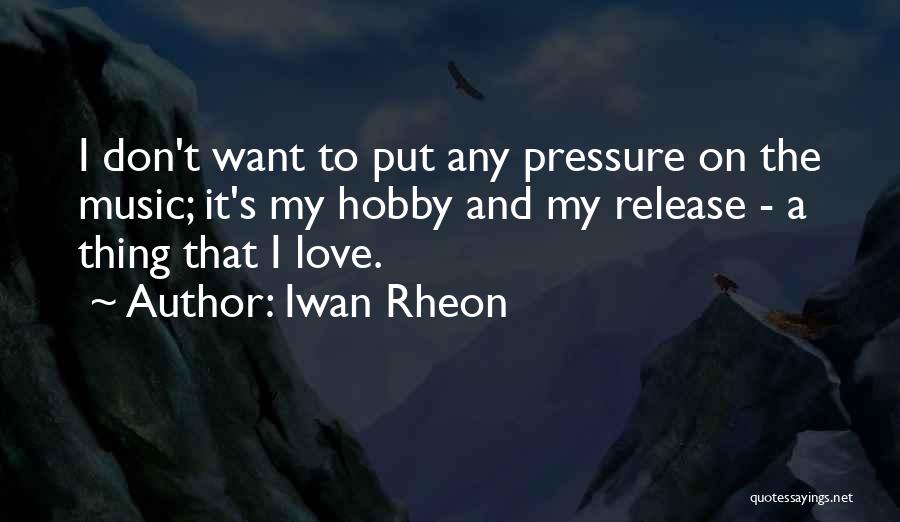 Iwan Rheon Quotes: I Don't Want To Put Any Pressure On The Music; It's My Hobby And My Release - A Thing That