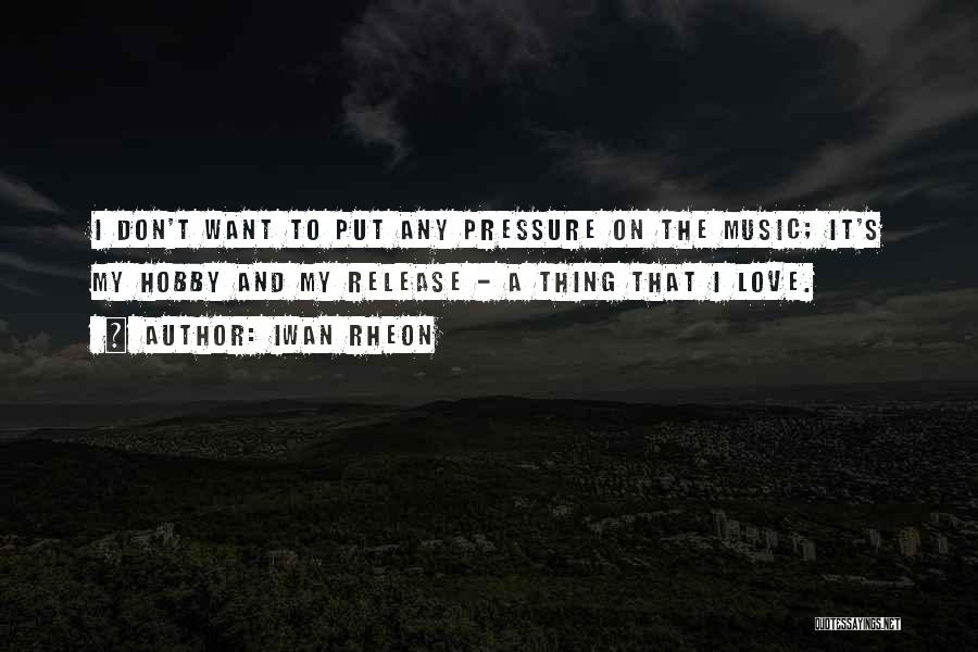 Iwan Rheon Quotes: I Don't Want To Put Any Pressure On The Music; It's My Hobby And My Release - A Thing That