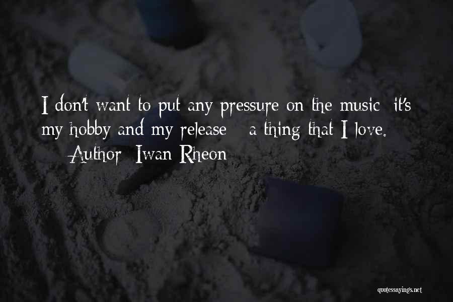 Iwan Rheon Quotes: I Don't Want To Put Any Pressure On The Music; It's My Hobby And My Release - A Thing That