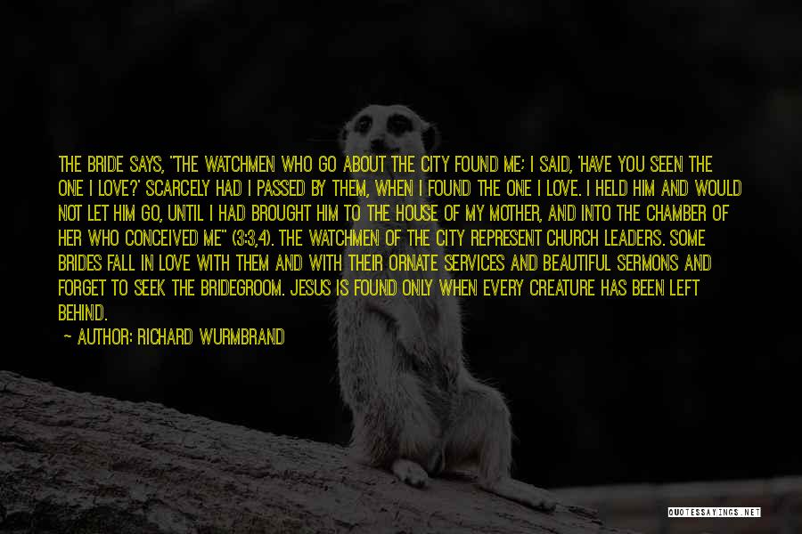 Richard Wurmbrand Quotes: The Bride Says, The Watchmen Who Go About The City Found Me; I Said, 'have You Seen The One I